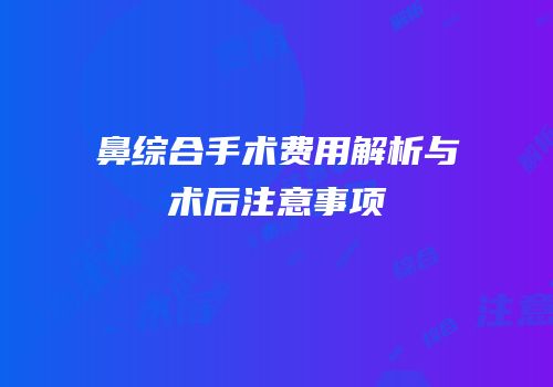 鼻综合手术费用解析与术后注意事项