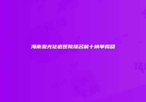 海南激光祛痘医院排名前十榜单揭晓