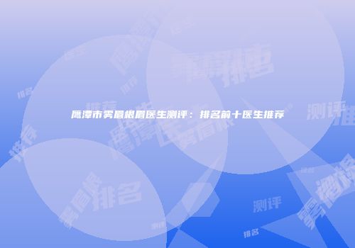 鹰潭市雾眉根眉医生测评：排名前十医生推荐