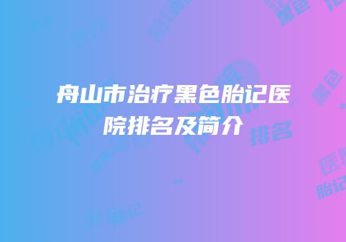 舟山市治疗黑色胎记医院排名及简介