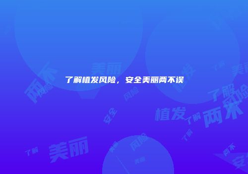 了解植发风险，安全美丽两不误