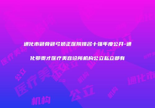 通化市颧骨颧弓矫正医院排名十强年度公开-通化鄂贵才医疗美容诊所机构公立私立都有