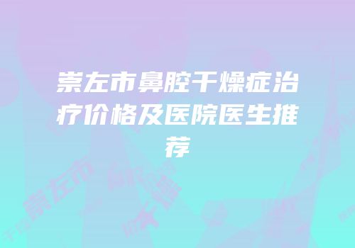 崇左市鼻腔干燥症治疗价格及医院医生推荐