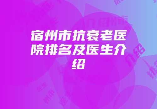 宿州市抗衰老医院排名及医生介绍