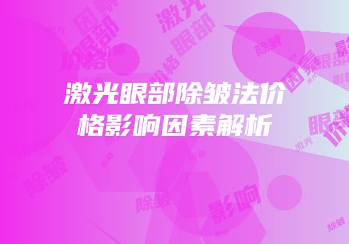 激光眼部除皱法价格影响因素解析