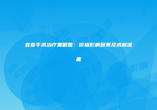 宜春手术治疗黑眼圈：价格影响因素及术前准备