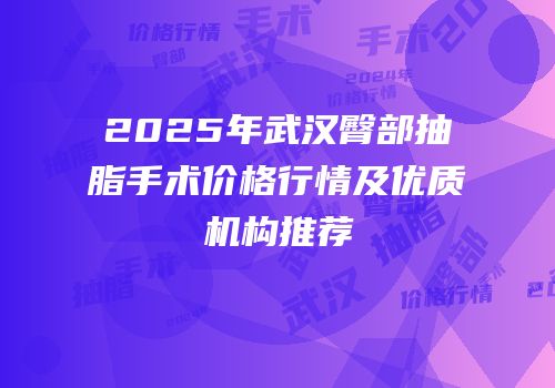 2025年武汉臀部抽脂手术价格行情及优质机构推荐