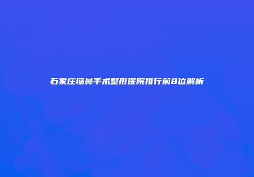 石家庄缩鼻手术整形医院排行前8位解析