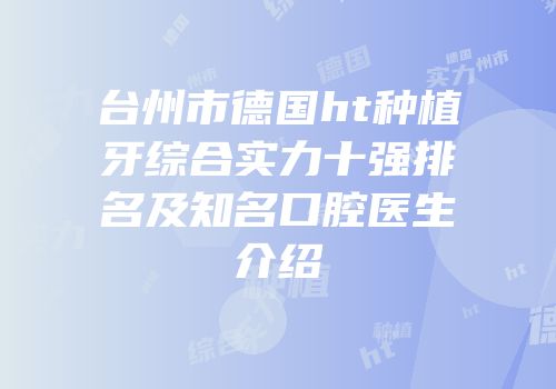 台州市德国ht种植牙综合实力十强排名及知名口腔医生介绍