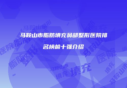 马鞍山市脂肪填充鼻部整形医院排名榜前十强介绍