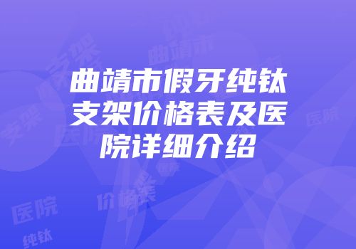 曲靖市假牙纯钛支架价格表及医院详细介绍
