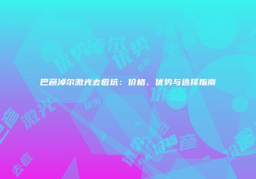 巴彦淖尔激光去痘坑：价格、优势与选择指南