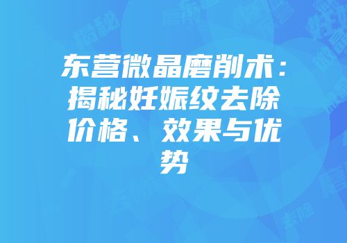 东营微晶磨削术：揭秘妊娠纹去除价格、效果与优势