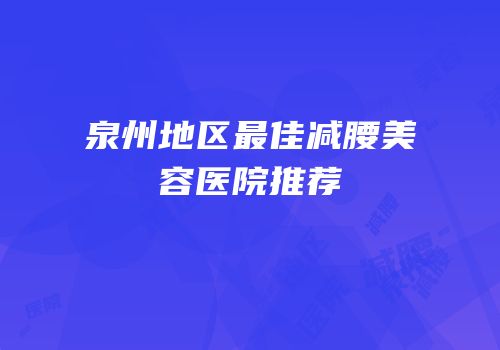 泉州地区最佳减腰美容医院推荐
