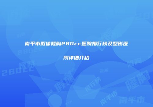 南平市假体隆胸280cc医院排行榜及整形医院详细介绍