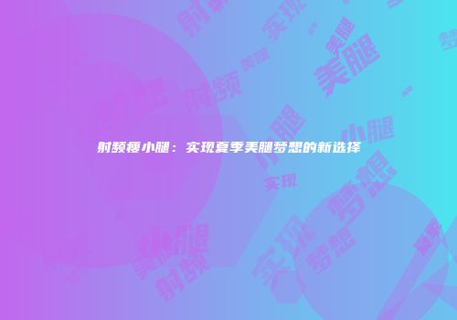 射频瘦小腿：实现夏季美腿梦想的新选择