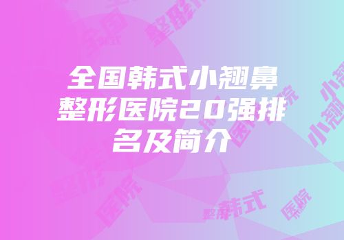 全国韩式小翘鼻整形医院20强排名及简介