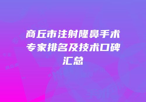 商丘市注射隆鼻手术专家排名及技术口碑汇总