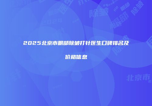 2025北京市眼部除皱打针医生口碑排名及价格信息