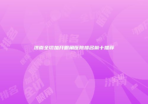 济南全切加开眼角医院排名前十推荐