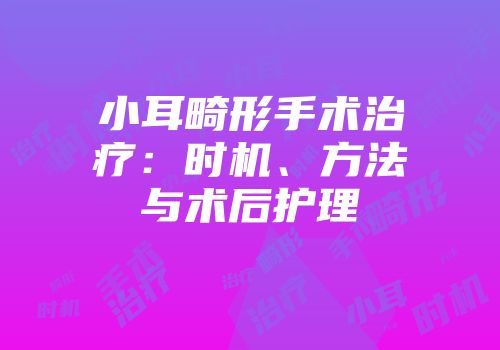 小耳畸形手术治疗：时机、方法与术后护理