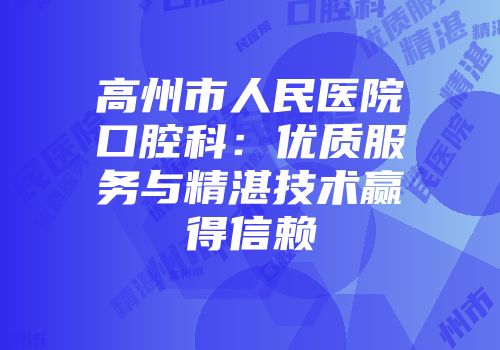 高州市人民医院口腔科：优质服务与精湛技术赢得信赖