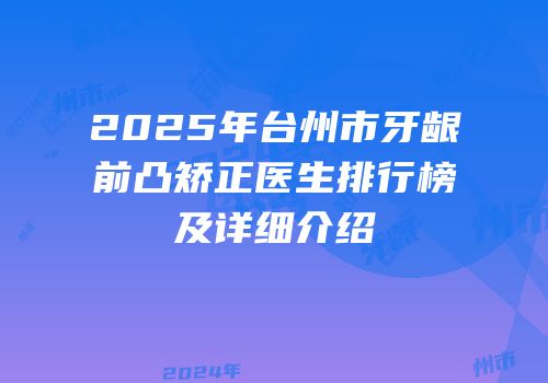 2025年台州市牙龈前凸矫正医生排行榜及详细介绍