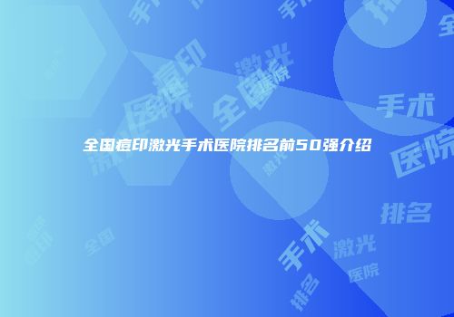 全国痘印激光手术医院排名前50强介绍