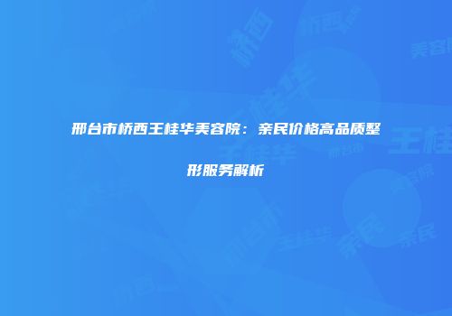 邢台市桥西王桂华美容院：亲民价格高品质整形服务解析