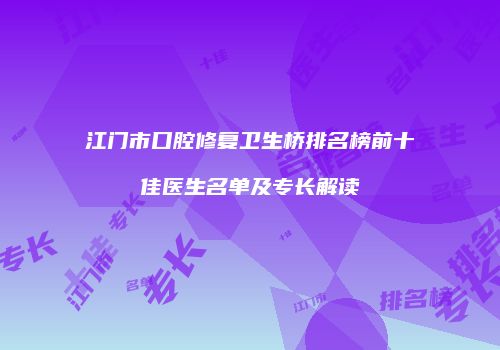 江门市口腔修复卫生桥排名榜前十佳医生名单及专长解读
