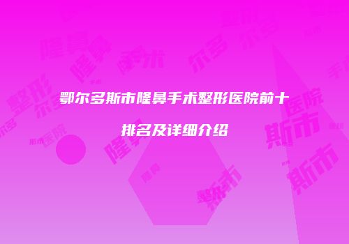 鄂尔多斯市隆鼻手术整形医院前十排名及详细介绍