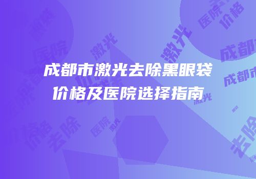 成都市激光去除黑眼袋价格及医院选择指南