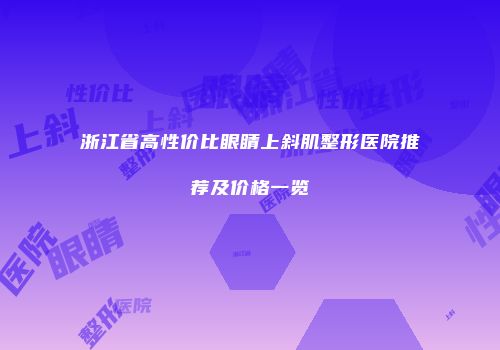 浙江省高性价比眼睛上斜肌整形医院推荐及价格一览