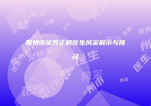常州市优秀正畸医生风采展示与排名