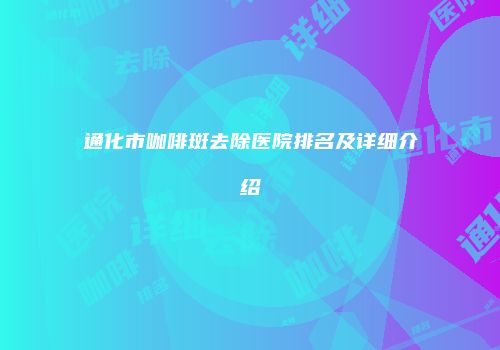 通化市咖啡斑去除医院排名及详细介绍
