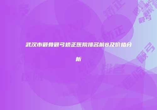 武汉市颧骨颧弓矫正医院排名前8及价格分析