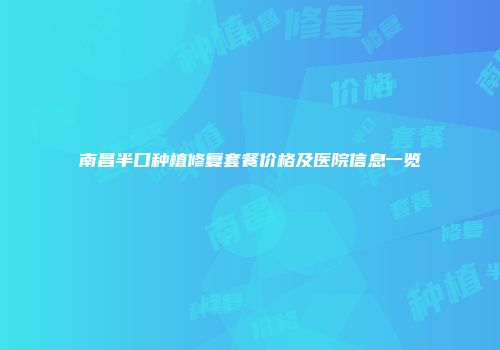 南昌半口种植修复套餐价格及医院信息一览