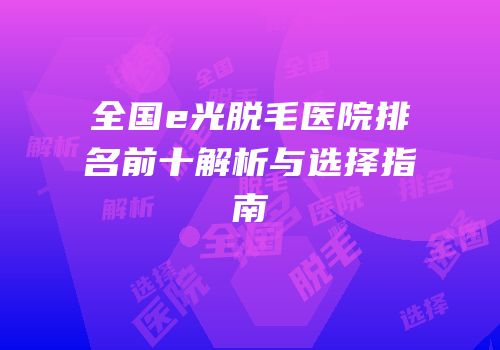 全国e光脱毛医院排名前十解析与选择指南