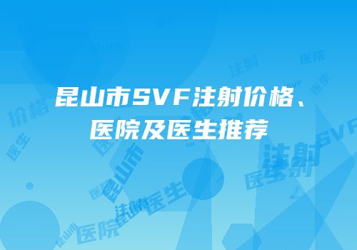 昆山市SVF注射价格、医院及医生推荐