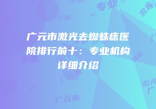 广元市激光去蜘蛛痣医院排行前十：专业机构详细介绍