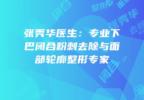 张秀华医生：专业下巴闭合粉刺去除与面部轮廓整形专家