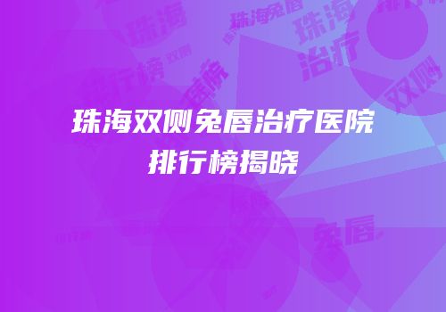 珠海双侧兔唇治疗医院排行榜揭晓