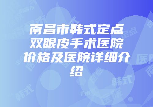 南昌市韩式定点双眼皮手术医院价格及医院详细介绍