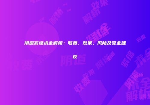 阴道紧缩术全解析：收费、效果、风险及安全建议
