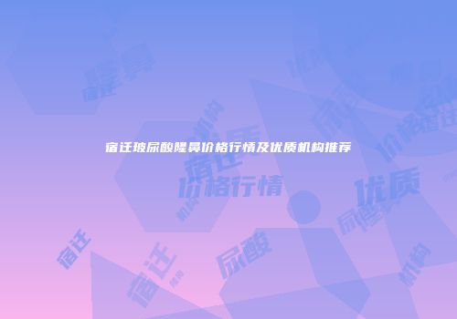 宿迁玻尿酸隆鼻价格行情及优质机构推荐