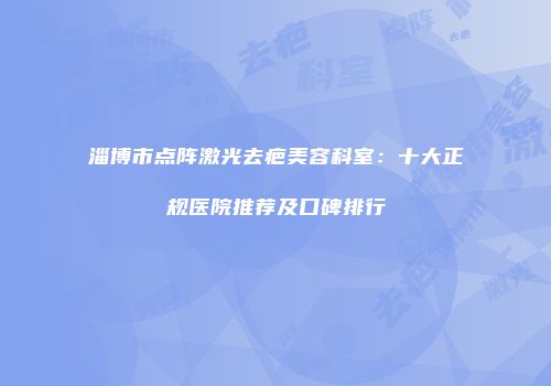 淄博市点阵激光去疤美容科室：十大正规医院推荐及口碑排行