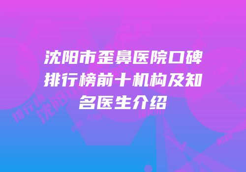 沈阳市歪鼻医院口碑排行榜前十机构及知名医生介绍