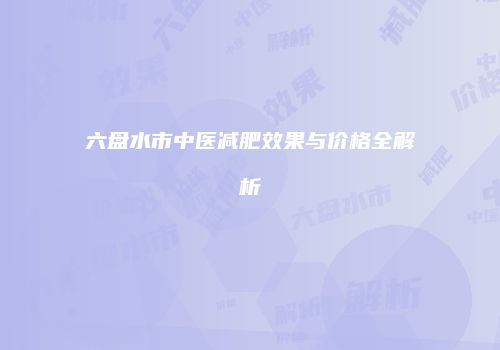 六盘水市中医减肥效果与价格全解析
