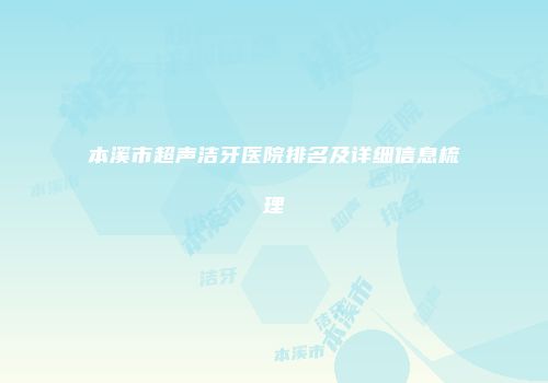 本溪市超声洁牙医院排名及详细信息梳理
