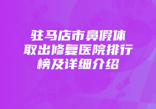 驻马店市鼻假体取出修复医院排行榜及详细介绍